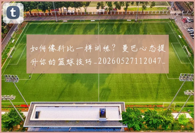 如何像科比一样训练？曼巴心态提升你的篮球技巧_20260527112047_20260703230330_20260720181614