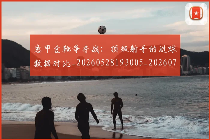 意甲金靴争夺战:顶级射手的进球数据对比_20260528193005_20260707013115