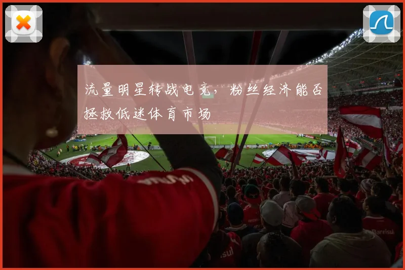 流量明星转战电竞，粉丝经济能否拯救低迷体育市场