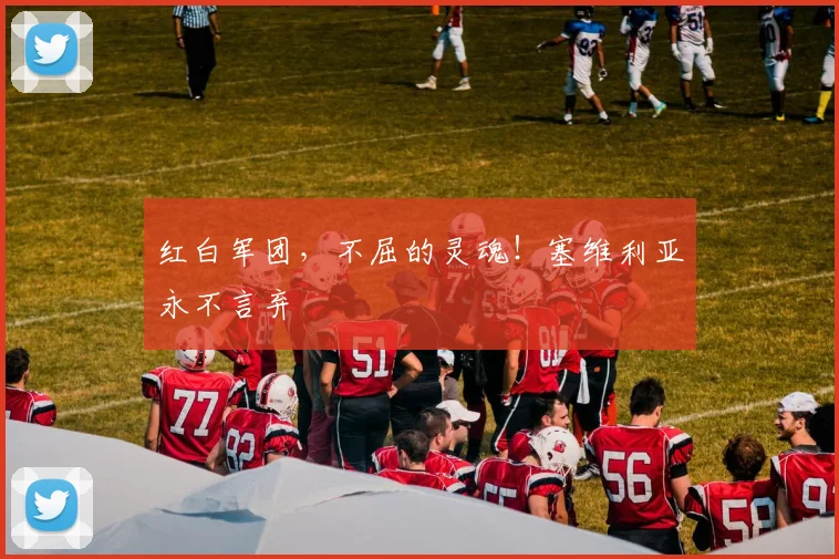 红白军团，不屈的灵魂！塞维利亚永不言弃