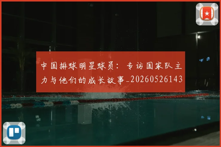 中国排球明星球员:专访国家队主力与他们的成长故事_20260526143159_20260702202506