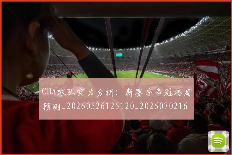 CBA球队实力分析:新赛季争冠格局预测_20260526125120_20260702164255