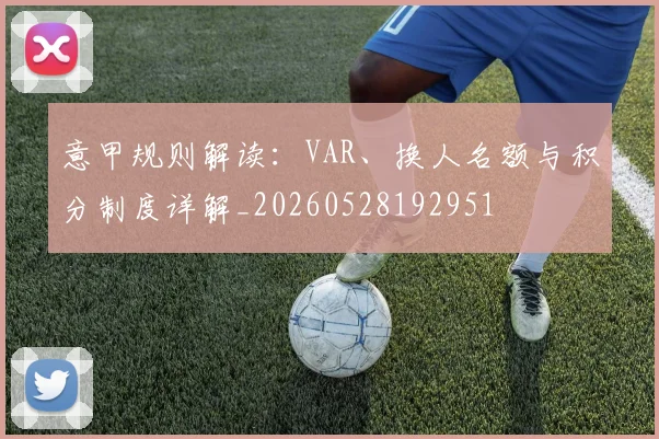 意甲规则解读:VAR、换人名额与积分制度详解_20260528192951