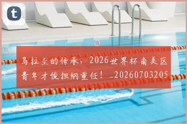 乌拉圭的传承，2026世界杯南美区青年才俊担纲重任！_20260703205843