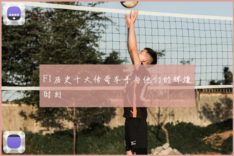 F1历史十大传奇车手与他们的辉煌时刻