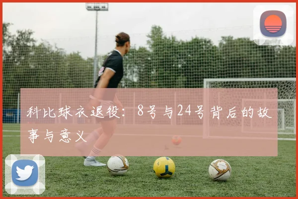 科比球衣退役:8号与24号背后的故事与意义