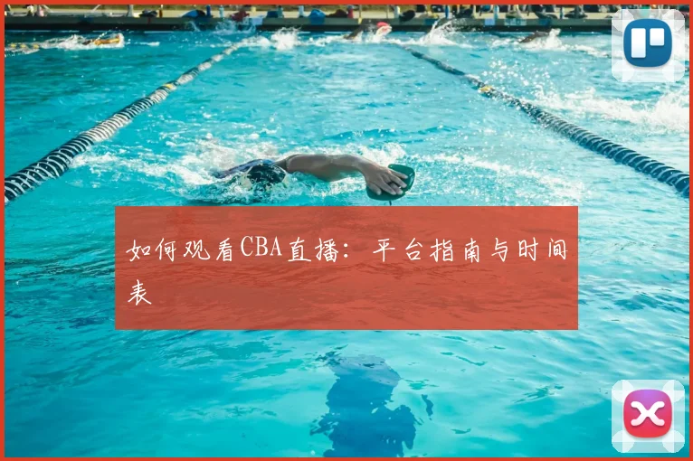 如何观看CBA直播:平台指南与时间表