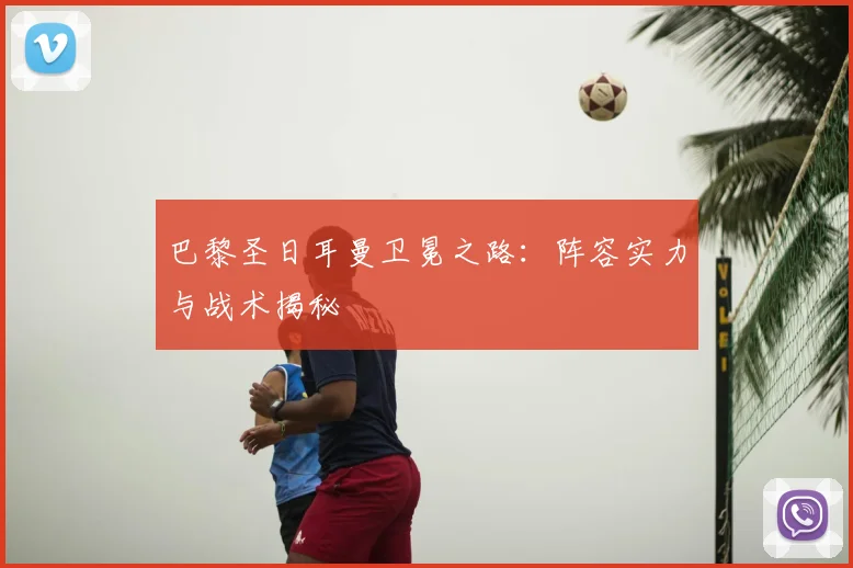 巴黎圣日耳曼卫冕之路:阵容实力与战术揭秘