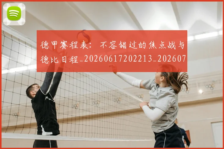 德甲赛程表：不容错过的焦点战与德比日程_20260617202213_20260704173613_20260722162430