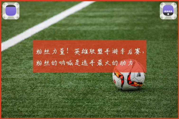 粉丝力量！英雄联盟手游季后赛，粉丝的呐喊是选手最大的动力