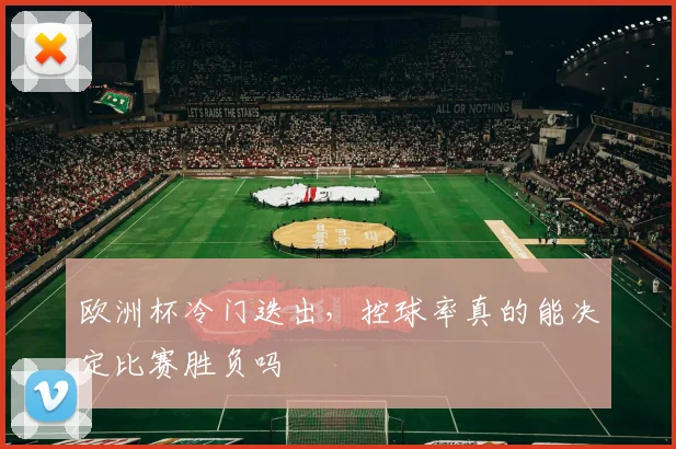 欧洲杯冷门迭出,控球率真的能决定比赛胜负吗