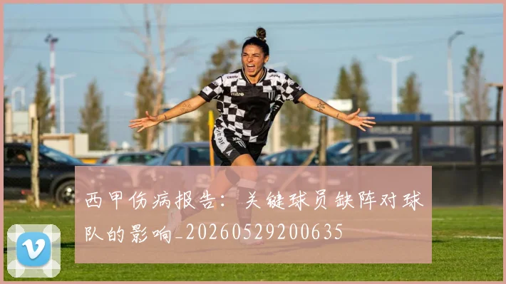 西甲伤病报告：关键球员缺阵对球队的影响_20260529200635