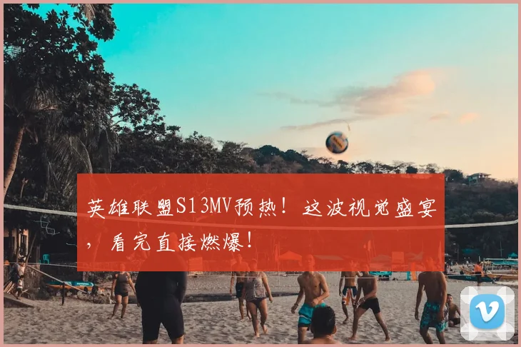 英雄联盟S13MV预热!这波视觉盛宴,看完直接燃爆!