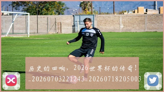 历史的回响,2026世界杯的传奇!_20260703221243_20260718205003