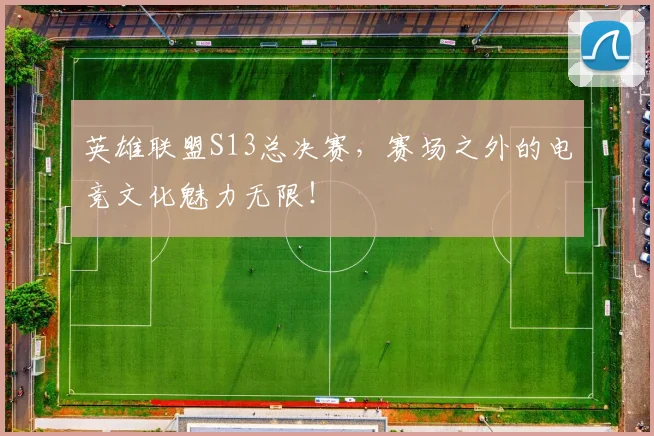 英雄联盟S13总决赛,赛场之外的电竞文化魅力无限!