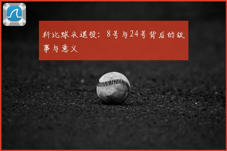 科比球衣退役:8号与24号背后的故事与意义