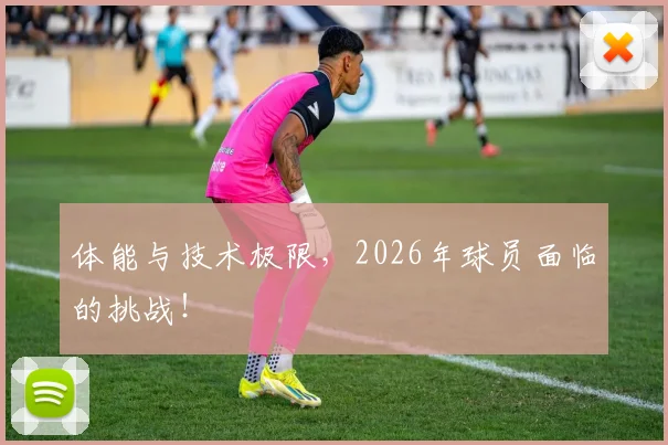 体能与技术极限,2026年球员面临的挑战!