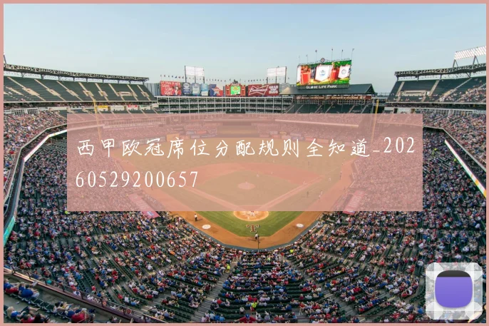 西甲欧冠席位分配规则全知道_20260529200657