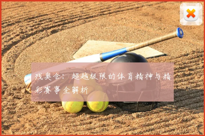 残奥会：超越极限的体育精神与精彩赛事全解析