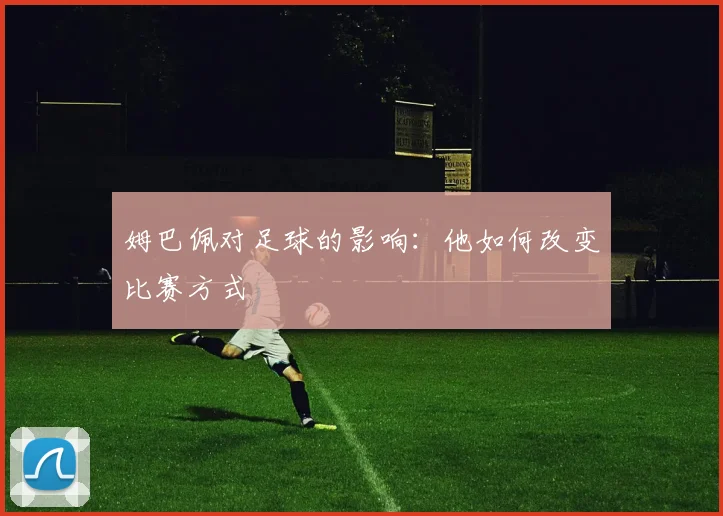 姆巴佩对足球的影响:他如何改变比赛方式