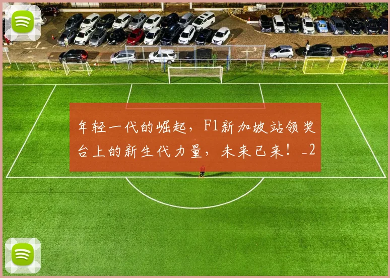 年轻一代的崛起,F1新加坡站领奖台上的新生代力量,未来已来!_20260707012343
