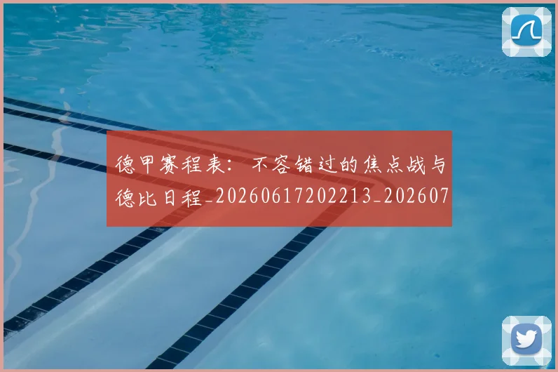 德甲赛程表:不容错过的焦点战与德比日程_20260617202213_20260704173613