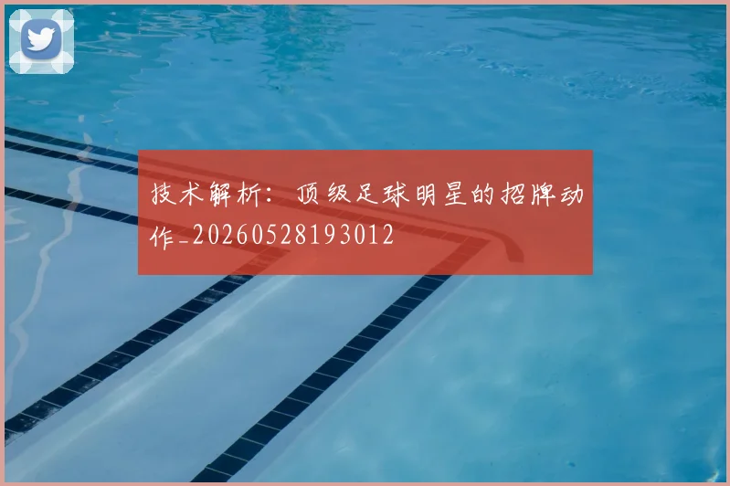 技术解析:顶级足球明星的招牌动作_20260528193012