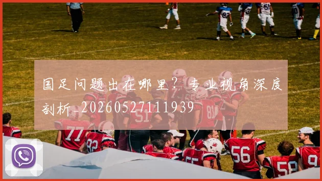 国足问题出在哪里？专业视角深度剖析_20260527111939