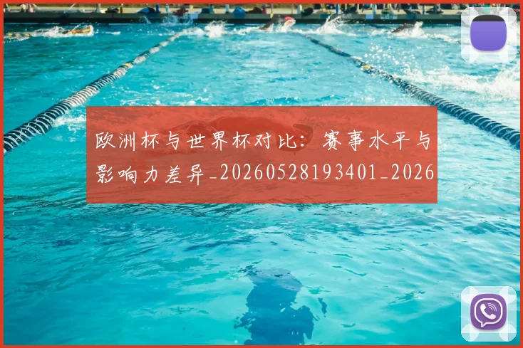 欧洲杯与世界杯对比:赛事水平与影响力差异_20260528193401_20260707152249