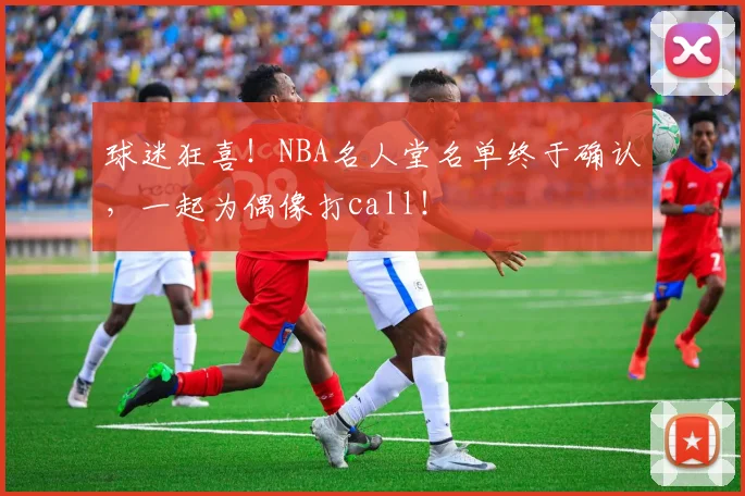 球迷狂喜！NBA名人堂名单终于确认，一起为偶像打call！