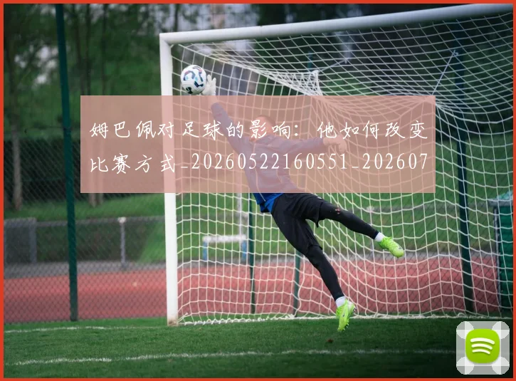姆巴佩对足球的影响：他如何改变比赛方式_20260522160551_20260703231606