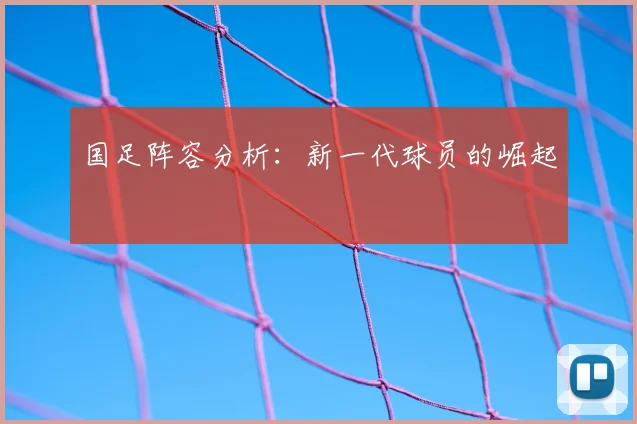 国足阵容分析:新一代球员的崛起