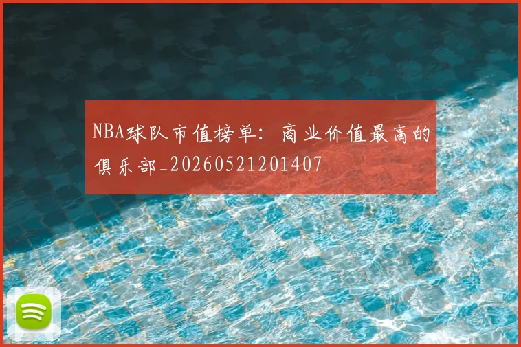 NBA球队市值榜单：商业价值最高的俱乐部_20260521201407