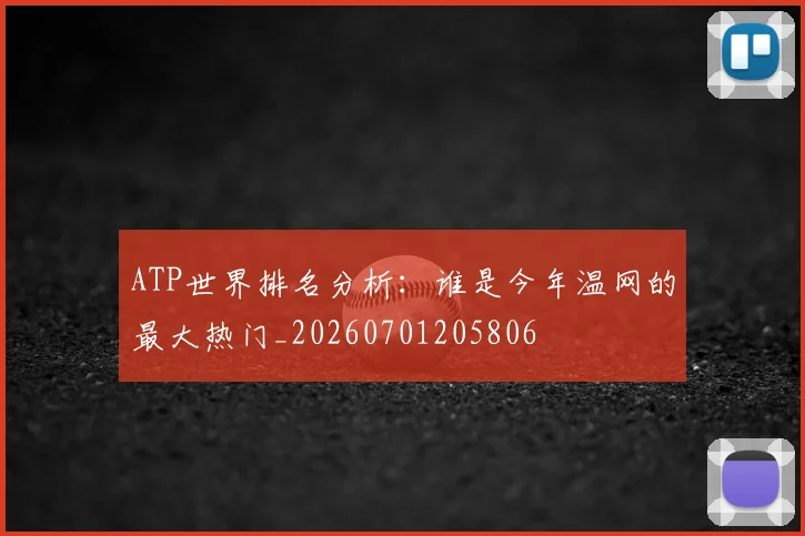 ATP世界排名分析:谁是今年温网的最大热门_20260701205806