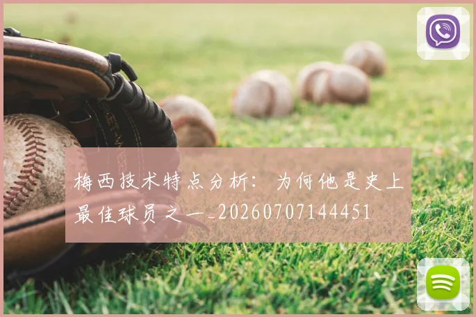 梅西技术特点分析：为何他是史上最佳球员之一_20260707144451