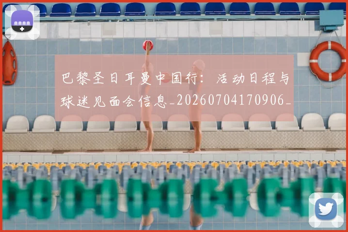 巴黎圣日耳曼中国行：活动日程与球迷见面会信息_20260704170906_20260722153913