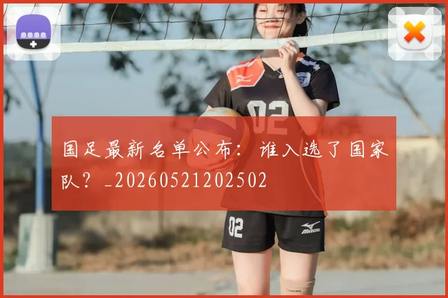 国足最新名单公布:谁入选了国家队?_20260521202502