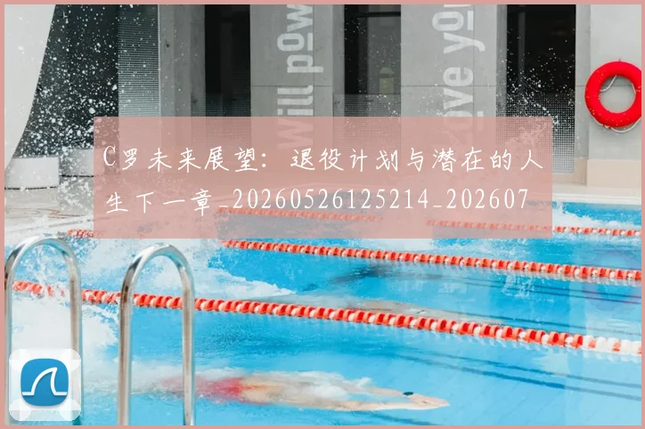 C罗未来展望:退役计划与潜在的人生下一章_20260526125214_20260701213137_20260712051824
