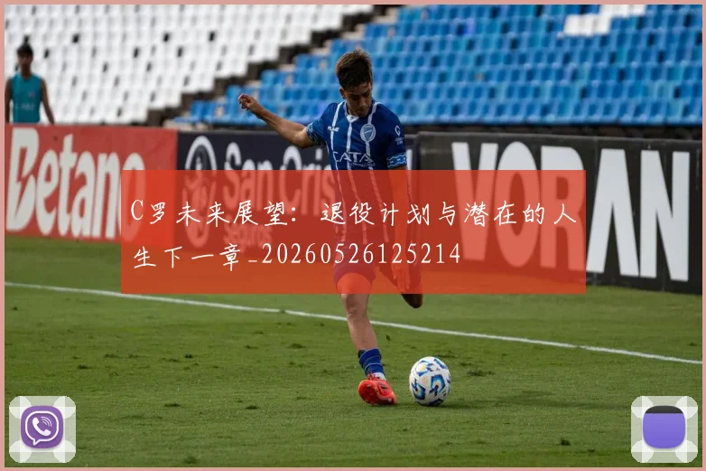 C罗未来展望:退役计划与潜在的人生下一章_20260526125214