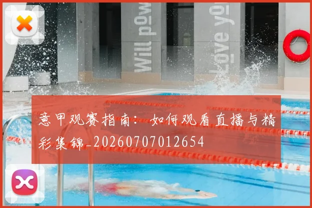 意甲观赛指南：如何观看直播与精彩集锦_20260707012654