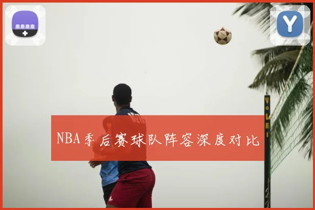 NBA季后赛球队阵容深度对比