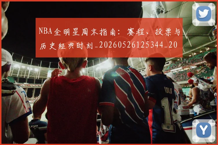 NBA全明星周末指南：赛程、投票与历史经典时刻_20260526125344_20260714205517